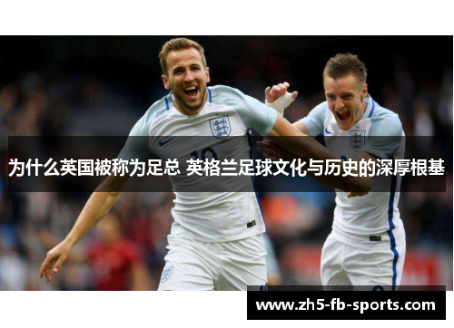 为什么英国被称为足总 英格兰足球文化与历史的深厚根基