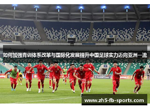 如何加强青训体系改革与国际化发展提升中国足球实力迈向亚洲一流