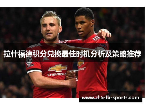 拉什福德积分兑换最佳时机分析及策略推荐 拉什福德积分兑换最佳时机分析及策略推荐