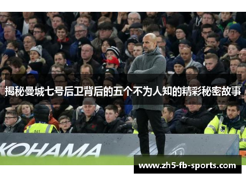 揭秘曼城七号后卫背后的五个不为人知的精彩秘密故事 揭秘曼城七号后卫背后的五个不为人知的精彩秘密故事