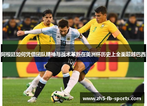 阿根廷如何凭借团队精神与战术革新在美洲杯历史上全面超越巴西 阿根廷如何凭借团队精神与战术革新在美洲杯历史上全面超越巴西