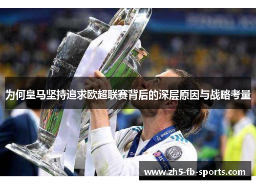 为何皇马坚持追求欧超联赛背后的深层原因与战略考量 为何皇马坚持追求欧超联赛背后的深层原因与战略考量