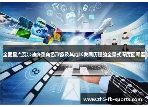 全面盘点瓦尔迪多重角色形象及其成长发展历程的全景式深度回顾篇