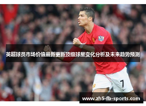 英超球员市场价值最新更新顶级球星变化分析及未来趋势预测