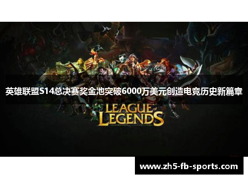 英雄联盟S14总决赛奖金池突破6000万美元创造电竞历史新篇章 英雄联盟S14总决赛奖金池突破6000万美元创造电竞历史新篇章