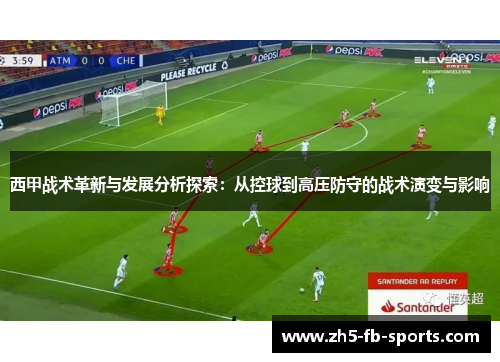 西甲战术革新与发展分析探索:从控球到高压防守的战术演变与影响 西甲战术革新与发展分析探索:从控球到高压防守的战术演变与影响