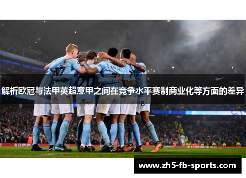 解析欧冠与法甲英超意甲之间在竞争水平赛制商业化等方面的差异