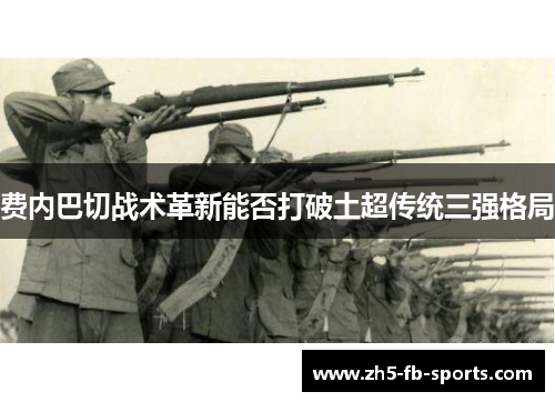 费内巴切战术革新能否打破土超传统三强格局