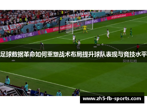 足球数据革命如何重塑战术布局提升球队表现与竞技水平 足球数据革命如何重塑战术布局提升球队表现与竞技水平