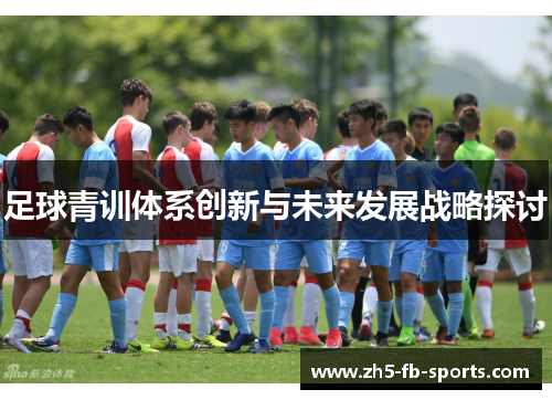 足球青训体系创新与未来发展战略探讨 足球青训体系创新与未来发展战略探讨