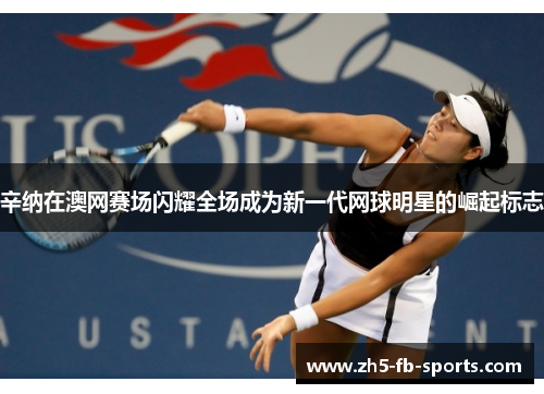 辛纳在澳网赛场闪耀全场成为新一代网球明星的崛起标志 辛纳在澳网赛场闪耀全场成为新一代网球明星的崛起标志