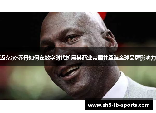 迈克尔·乔丹如何在数字时代扩展其商业帝国并塑造全球品牌影响力 迈克尔·乔丹如何在数字时代扩展其商业帝国并塑造全球品牌影响力