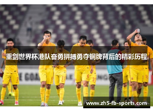 重剑世界杯港队奋勇拼搏勇夺铜牌背后的精彩历程