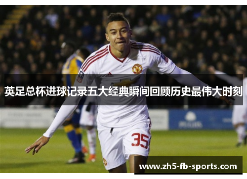 英足总杯进球记录五大经典瞬间回顾历史最伟大时刻