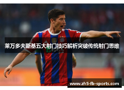 莱万多夫斯基五大射门技巧解析突破传统射门思维