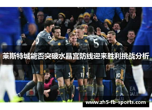 莱斯特城能否突破水晶宫防线迎来胜利挑战分析