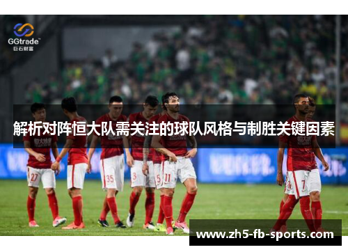 解析对阵恒大队需关注的球队风格与制胜关键因素 解析对阵恒大队需关注的球队风格与制胜关键因素