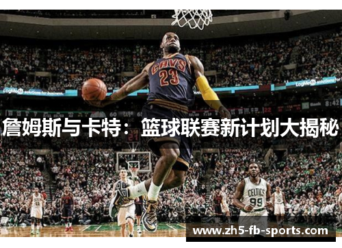 詹姆斯与卡特:篮球联赛新计划大揭秘 詹姆斯与卡特:篮球联赛新计划大揭秘