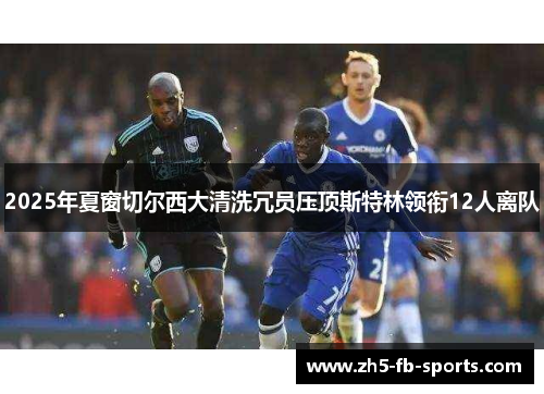 2025年夏窗切尔西大清洗冗员压顶斯特林领衔12人离队 2025年夏窗切尔西大清洗冗员压顶斯特林领衔12人离队