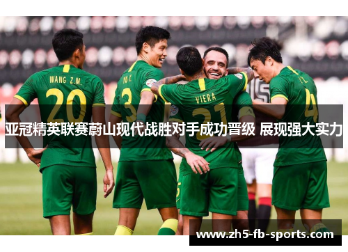 亚冠精英联赛蔚山现代战胜对手成功晋级 展现强大实力 亚冠精英联赛蔚山现代战胜对手成功晋级 展现强大实力