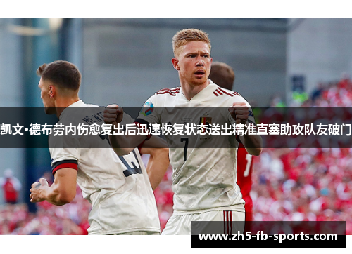 凯文·德布劳内伤愈复出后迅速恢复状态送出精准直塞助攻队友破门 凯文·德布劳内伤愈复出后迅速恢复状态送出精准直塞助攻队友破门