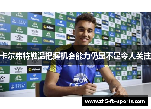 卡尔弗特勒温把握机会能力仍显不足令人关注 卡尔弗特勒温把握机会能力仍显不足令人关注