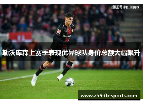 勒沃库森上赛季表现优异球队身价总额大幅飙升 勒沃库森上赛季表现优异球队身价总额大幅飙升