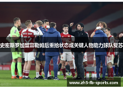 史密斯罗加盟富勒姆后重拾状态成关键人物助力球队复苏 史密斯罗加盟富勒姆后重拾状态成关键人物助力球队复苏