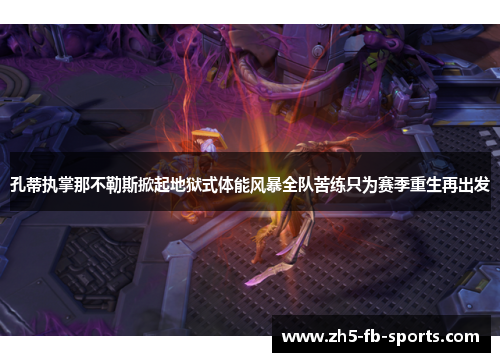 孔蒂执掌那不勒斯掀起地狱式体能风暴全队苦练只为赛季重生再出发 孔蒂执掌那不勒斯掀起地狱式体能风暴全队苦练只为赛季重生再出发