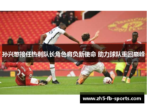 孙兴慜接任热刺队长角色肩负新使命 助力球队重回巅峰 孙兴慜接任热刺队长角色肩负新使命 助力球队重回巅峰