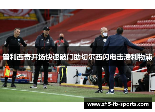 普利西奇开场快速破门助切尔西闪电击溃利物浦
