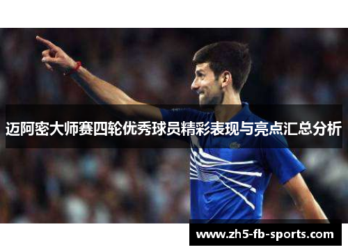 迈阿密大师赛四轮优秀球员精彩表现与亮点汇总分析