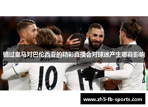 错过皇马对巴伦西亚的精彩直播会对球迷产生哪些影响
