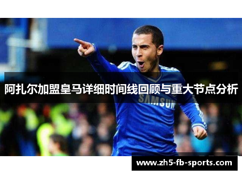 阿扎尔加盟皇马详细时间线回顾与重大节点分析 阿扎尔加盟皇马详细时间线回顾与重大节点分析