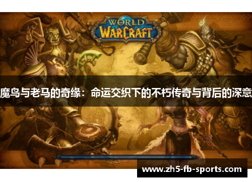 魔鸟与老马的奇缘:命运交织下的不朽传奇与背后的深意 魔鸟与老马的奇缘:命运交织下的不朽传奇与背后的深意